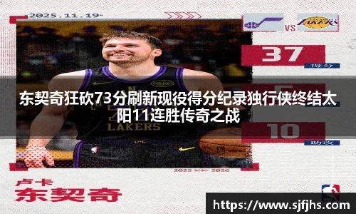 东契奇狂砍73分刷新现役得分纪录独行侠终结太阳11连胜传奇之战